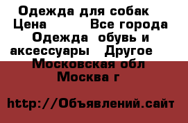 Одежда для собак  › Цена ­ 500 - Все города Одежда, обувь и аксессуары » Другое   . Московская обл.,Москва г.